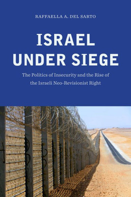 Israel Under Siege: The Politics Of Insecurity And The Rise Of The Israeli Neo-Revisionist Right
