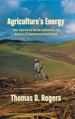 Agriculture'S Energy: The Trouble With Ethanol In Brazil'S Green Revolution