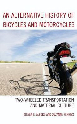 An Alternative History Of Bicycles And Motorcycles: Two-Wheeled Transportation And Material Culture