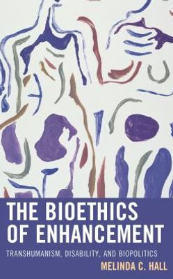 The Bioethics Of Enhancement: Transhumanism, Disability, And Biopolitics