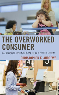 The Overworked Consumer: Self-Checkouts, Supermarkets, And The Do-It-Yourself Economy