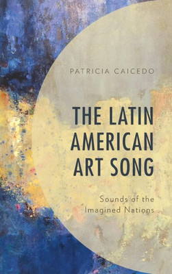 The Latin American Art Song: Sounds Of The Imagined Nations