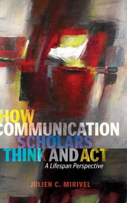 How Communication Scholars Think And Act: A Lifespan Perspective (Lifespan Communication)