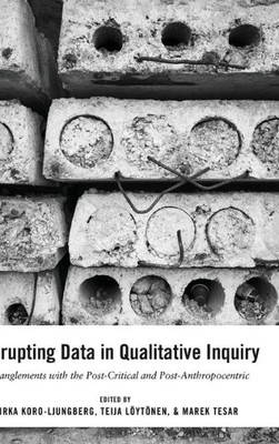 Disrupting Data In Qualitative Inquiry: Entanglements With The Post-Critical And Post-Anthropocentric (Post-Anthropocentric Inquiry)