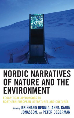 Nordic Narratives Of Nature And The Environment: Ecocritical Approaches To Northern European Literatures And Cultures (Ecocritical Theory And Practice)