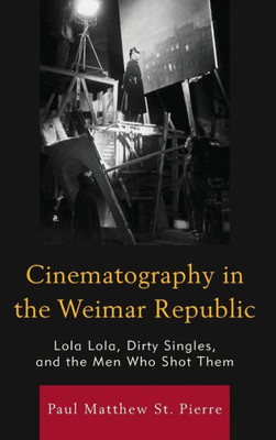 Cinematography In The Weimar Republic: Lola Lola, Dirty Singles, And The Men Who Shot Them (The Fairleigh Dickinson University Press Series In Communication Studies)