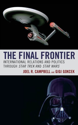 The Final Frontier: International Relations And Politics Through Star Trek And Star Wars (Politics, Literature, & Film)