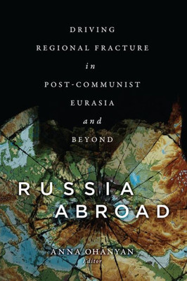 Russia Abroad: Driving Regional Fracture In Post-Communist Eurasia And Beyond