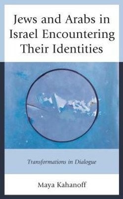 Jews And Arabs In Israel Encountering Their Identities: Transformations In Dialogue