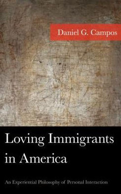 Loving Immigrants In America: An Experiential Philosophy Of Personal Interaction (American Philosophy Series)