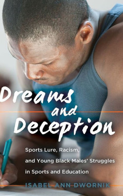 Dreams And Deception: Sports Lure, Racism, And Young Black Males' Struggles In Sports And Education (Adolescent Cultures, School, And Society)