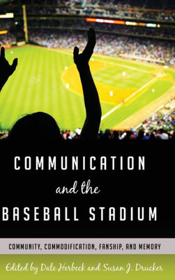 Communication And The Baseball Stadium: Community, Commodification, Fanship, And Memory (Urban Communication)