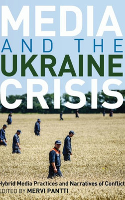 Media And The Ukraine Crisis: Hybrid Media Practices And Narratives Of Conflict (Global Crises And The Media)