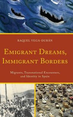 Emigrant Dreams, Immigrant Borders: Migrants, Transnational Encounters, And Identity In Spain