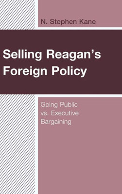 Selling Reagan'S Foreign Policy: Going Public Vs. Executive Bargaining