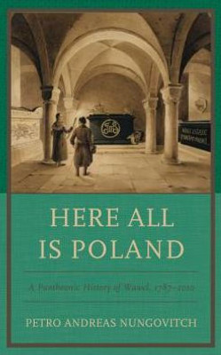 Here All Is Poland: A Pantheonic History Of Wawel, 17872010