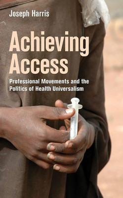 Achieving Access: Professional Movements And The Politics Of Health Universalism (The Culture And Politics Of Health Care Work)