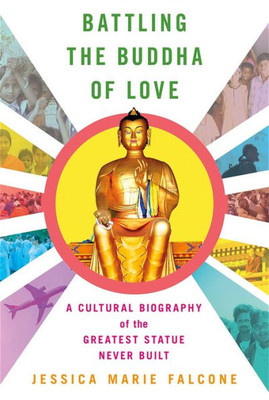 Battling The Buddha Of Love: A Cultural Biography Of The Greatest Statue Never Built