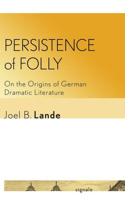 Persistence Of Folly: On The Origins Of German Dramatic Literature (Signale: Modern German Letters, Cultures, And Thought)