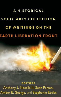 A Historical Scholarly Collection Of Writings On The Earth Liberation Front (Radical Animal Studies And Total Liberation)