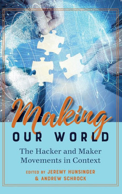 Making Our World: The Hacker And Maker Movements In Context (Digital Formations)