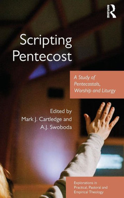 Scripting Pentecost: A Study Of Pentecostals, Worship And Liturgy (Explorations In Practical, Pastoral And Empirical Theology)