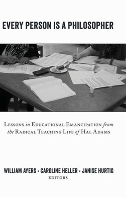 Every Person Is A Philosopher: Lessons In Educational Emancipation From The Radical Teaching Life Of Hal Adams (Teaching Contemporary Scholars)