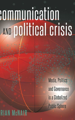 Communication And Political Crisis: Media, Politics And Governance In A Globalized Public Sphere (Global Crises And The Media)