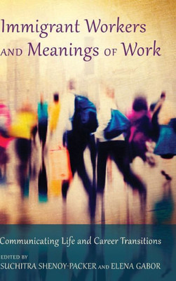 Immigrant Workers And Meanings Of Work: Communicating Life And Career Transitions