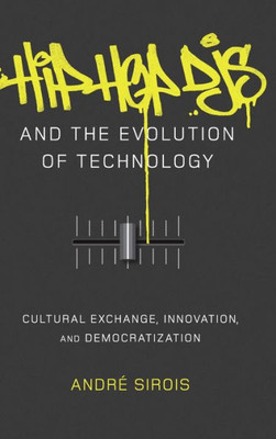 Hip Hop Djs And The Evolution Of Technology: Cultural Exchange, Innovation, And Democratization (Popular Culture And Everyday Life)