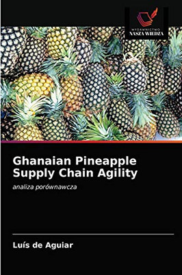 Ghanaian Pineapple Supply Chain Agility: analiza porównawcza (Polish Edition)