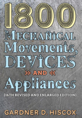 1800 Mechanical Movements, Devices And Appliances (16Th Enlarged Edition)