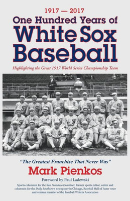 1917-2017-One Hundred Years Of White Sox Baseball: Highlighting The Great 1917 World Series Championship Team