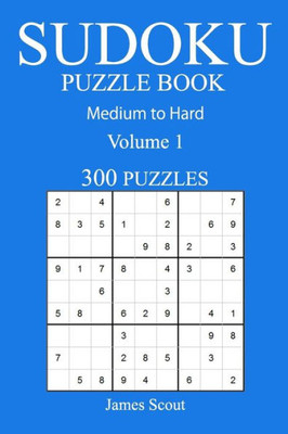 300 Medium To Hard Sudoku Puzzle Book: Volume 1 (Medium To Hard Sudoku Puzzles)