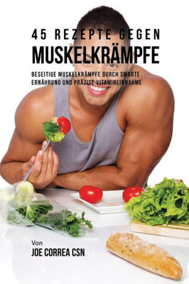 45 Rezepte Gegen Muskelkrämpfe: Beseitige Muskelkrämpfe Durch Smarte Ernährung Und Präzise Vitamineinnahme (German Edition)