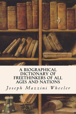 A Biographical Dictionary Of Freethinkers Of All Ages And Nations