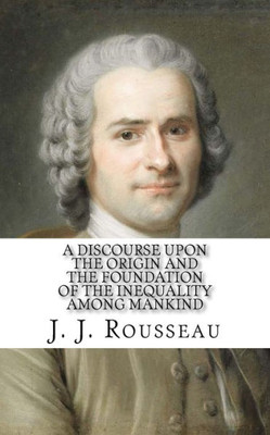 A Discourse Upon The Origin And The Foundation Of The Inequality Among Mankind