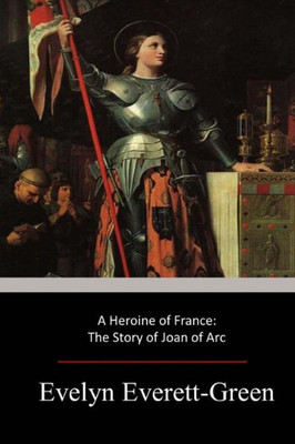 A Heroine Of France: The Story Of Joan Of Arc