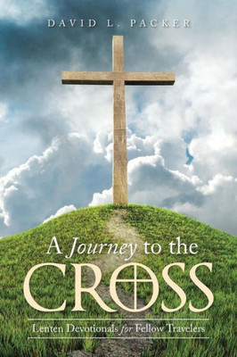 A Journey To The Cross: Lenten Devotionals For Fellow Travelers