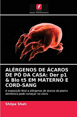 ALÉRGENOS DE ÁCAROS DE PÓ DA CASA: Der p1 & Blo t5 EM MATERNO E CORD-SANG: A exposição fetal a alérgenos de ácaros da poeira doméstica pode começar no útero (Portuguese Edition)