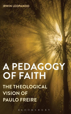 A Pedagogy Of Faith: The Theological Vision Of Paulo Freire