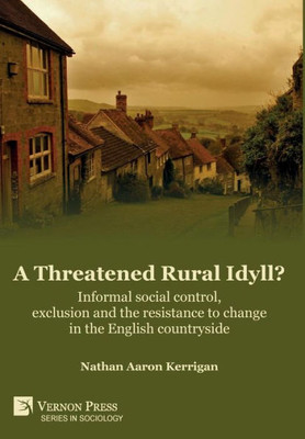 A Threatened Rural Idyll? Informal Social Control, Exclusion And The Resistance To Change In The English Countryside (Sociology)