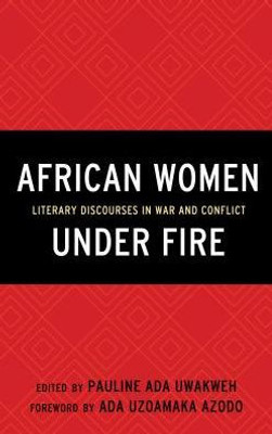 African Women Under Fire: Literary Discourses In War And Conflict