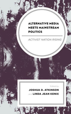 Alternative Media Meets Mainstream Politics: Activist Nation Rising (Lexington Studies In Political Communication)