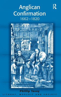 Anglican Confirmation: 1662-1820 (Liturgy, Worship And Society Series)