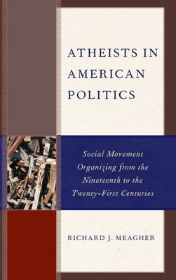 Atheists In American Politics: Social Movement Organizing From The Nineteenth To The Twenty-First Centuries