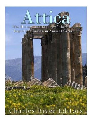 Attica: The History And Legacy Of The Most Important Region In Ancient Greece