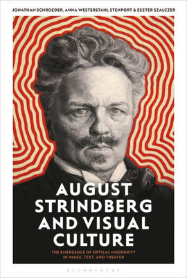 August Strindberg And Visual Culture: The Emergence Of Optical Modernity In Image, Text And Theatre