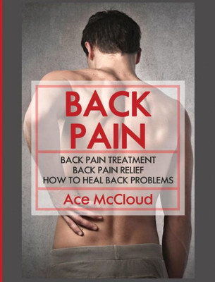 Back Pain: Back Pain Treatment: Back Pain Relief: How To Heal Back Problems (Ultimate Guide For Healing Upper Mid And Lower)