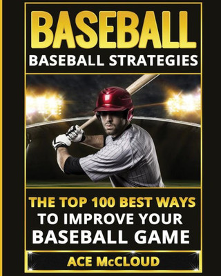 Baseball: Baseball Strategies: The Top 100 Best Ways To Improve Your Baseball Game (Best Strategies Exercises Nutrition & Training)